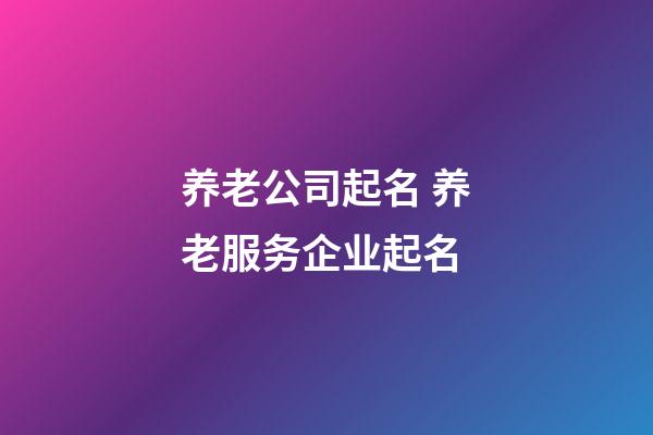 养老公司起名 养老服务企业起名-第1张-公司起名-玄机派